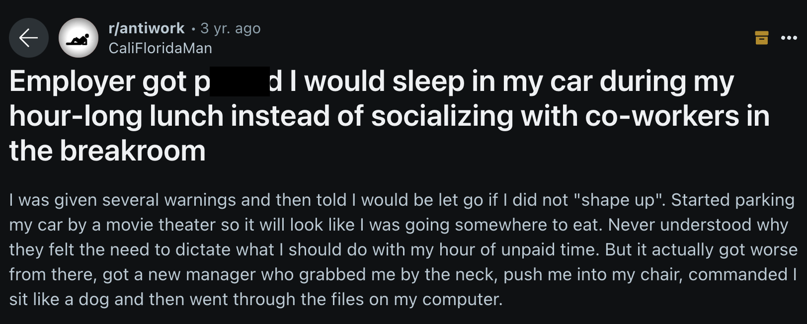 screenshot - rantiwork 3 yr. ago CaliFloridaMan Employer got p d I would sleep in my car during my hourlong lunch instead of socializing with coworkers in the breakroom I was given several warnings and then told I would be let go if I did not "shape up". 